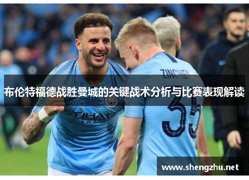 布伦特福德战胜曼城的关键战术分析与比赛表现解读 布伦特福德战胜曼城的关键战术分析与比赛表现解读
