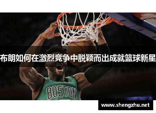 布朗如何在激烈竞争中脱颖而出成就篮球新星
